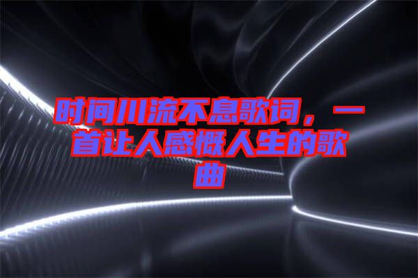 時(shí)間川流不息歌詞，一首讓人感慨人生的歌曲