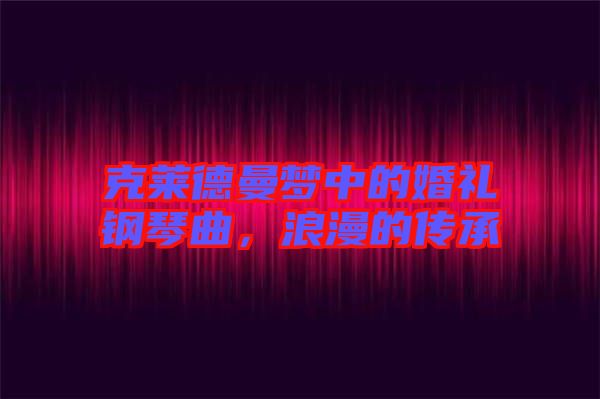 克萊德曼夢(mèng)中的婚禮鋼琴曲，浪漫的傳承