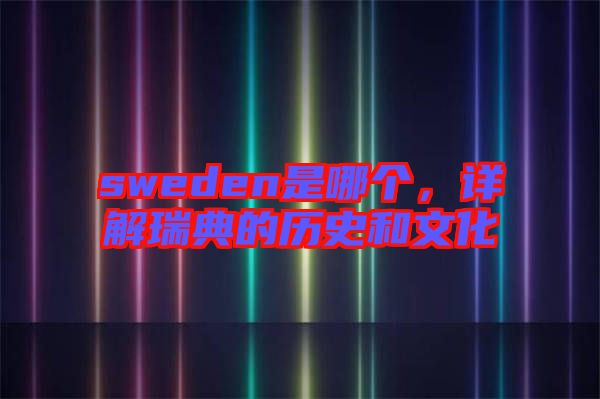 sweden是哪個，詳解瑞典的歷史和文化