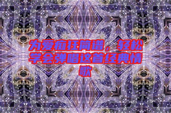 為愛癡狂簡譜，輕松學(xué)會彈唱這首經(jīng)典情歌