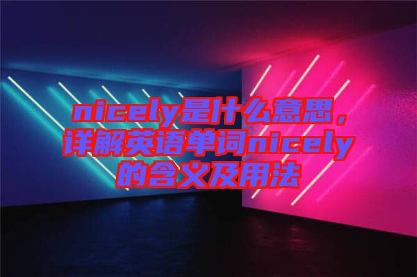 nicely是什么意思，詳解英語單詞nicely的含義及用法