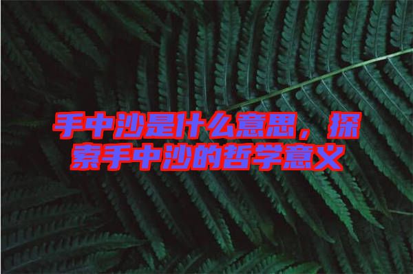 手中沙是什么意思，探索手中沙的哲學(xué)意義