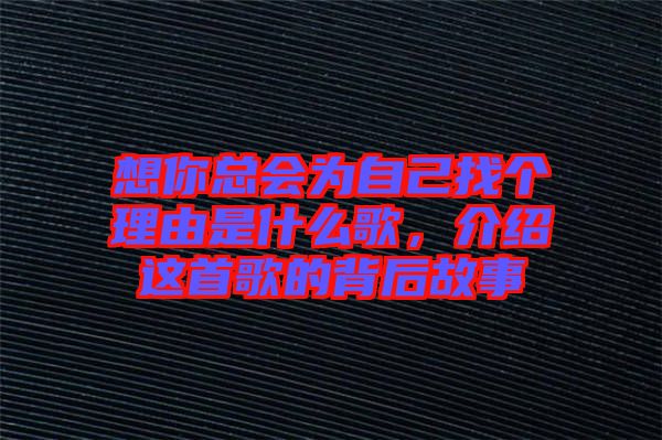 想你總會為自己找個理由是什么歌，介紹這首歌的背后故事