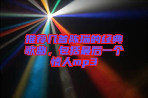 推薦幾首陳瑞的經(jīng)典歌曲，包括最后一個(gè)情人mp3