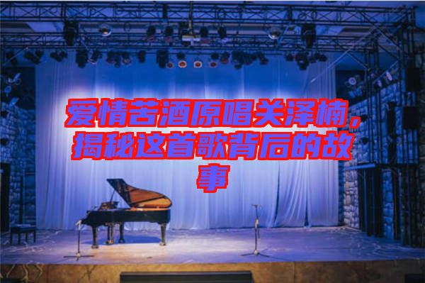愛情苦酒原唱關澤楠，揭秘這首歌背后的故事