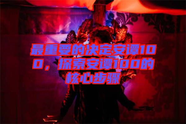 最重要的決定安譚100，探索安譚100的核心步驟