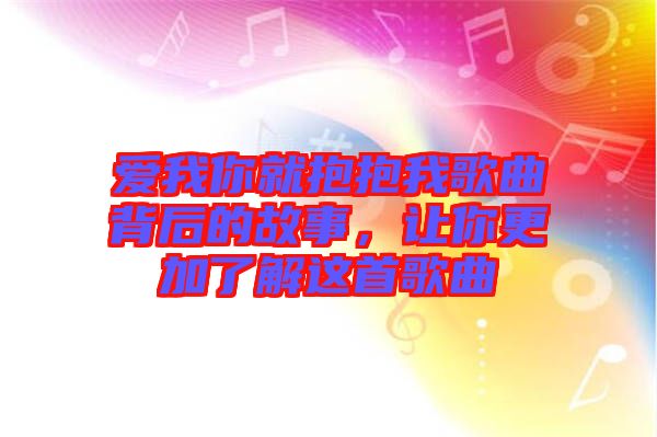 愛我你就抱抱我歌曲背后的故事，讓你更加了解這首歌曲