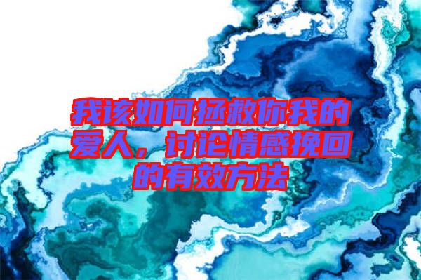 我該如何拯救你我的愛(ài)人，討論情感挽回的有效方法