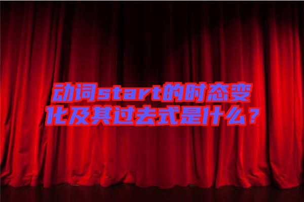 動詞start的時態(tài)變化及其過去式是什么？
