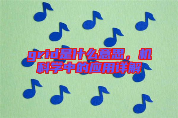 grid是什么意思，機(jī)科學(xué)中的應(yīng)用詳解