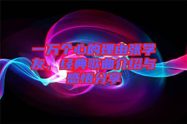 一萬(wàn)個(gè)心的理由張學(xué)友，經(jīng)典歌曲介紹與感悟分享