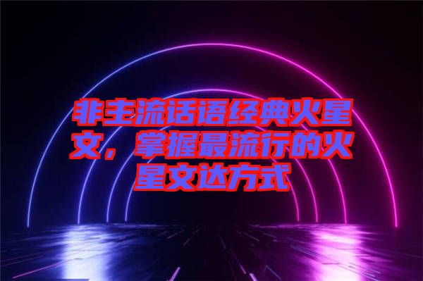 非主流話語經(jīng)典火星文，掌握最流行的火星文達方式