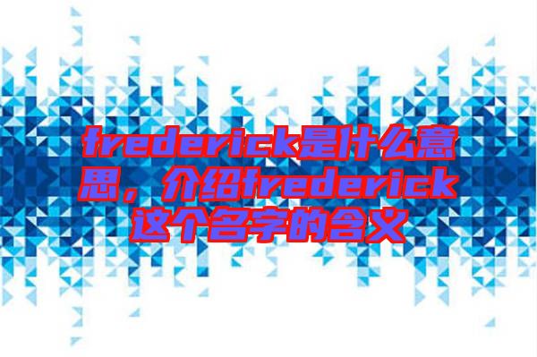 frederick是什么意思，介紹frederick這個(gè)名字的含義