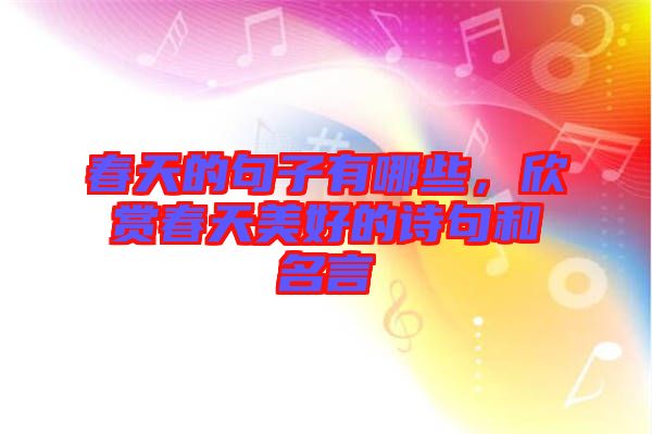 春天的句子有哪些，欣賞春天美好的詩句和名言