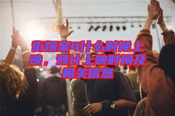 街探案4什么時(shí)候上映，預(yù)計(jì)上映時(shí)間及相關(guān)信息