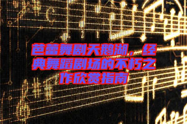 芭蕾舞劇天鵝湖，經(jīng)典舞蹈劇場的不朽之作欣賞指南