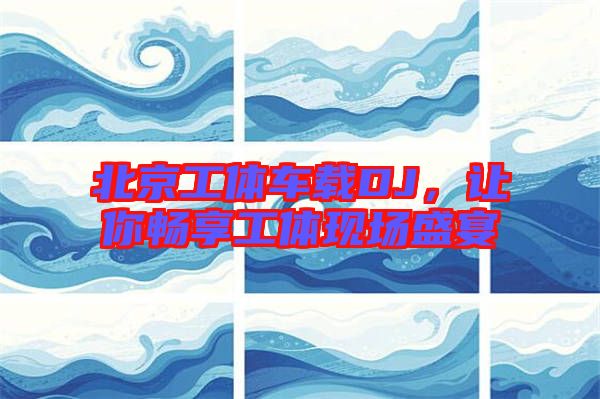 北京工體車(chē)載DJ，讓你暢享工體現(xiàn)場(chǎng)盛宴