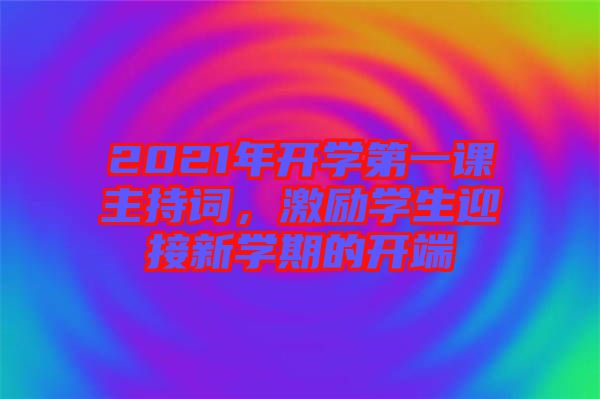 2021年開學(xué)第一課主持詞，激勵學(xué)生迎接新學(xué)期的開端