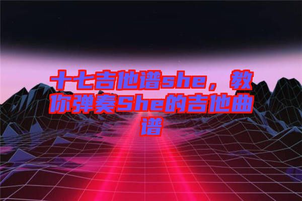 十七吉他譜she，教你彈奏She的吉他曲譜