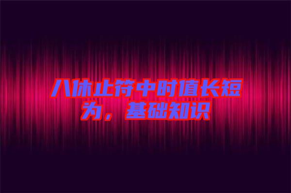 八休止符中時(shí)值長(zhǎng)短為，基礎(chǔ)知識(shí)
