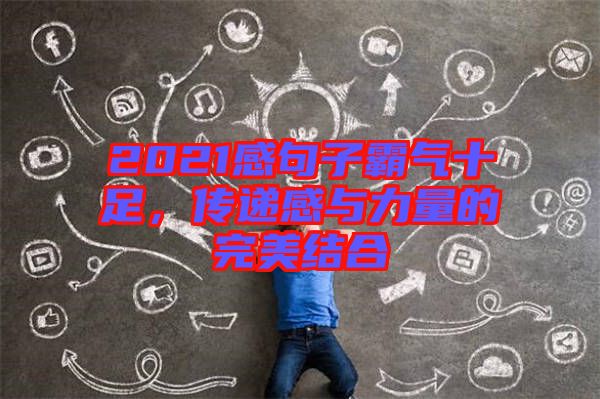 2021感句子霸氣十足，傳遞感與力量的完美結(jié)合
