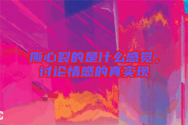 撕心裂的是什么感覺，討論情感的真實(shí)現(xiàn)