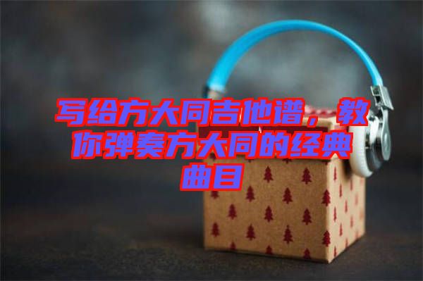 寫(xiě)給方大同吉他譜，教你彈奏方大同的經(jīng)典曲目
