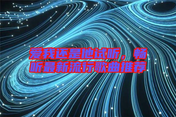 愛我還是他試聽，暢聽最新流行歌曲推薦