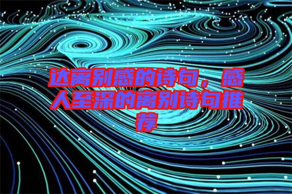 達(dá)離別感的詩句，感人至深的離別詩句推薦