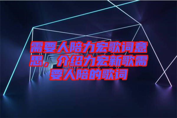 需要人陪力宏歌詞意思，介紹力宏新歌需要人陪的歌詞