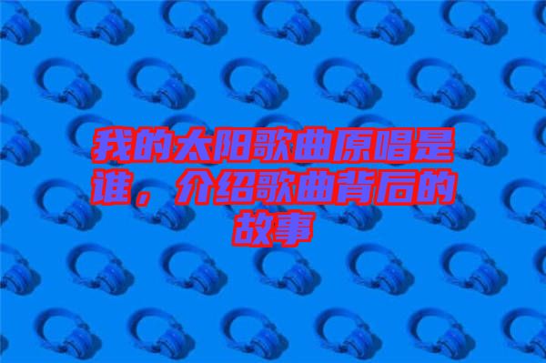 我的太陽歌曲原唱是誰，介紹歌曲背后的故事