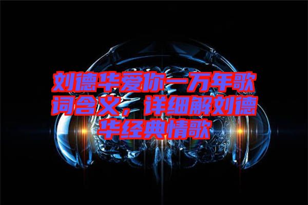 劉德華愛你一萬年歌詞含義，詳細解劉德華經(jīng)典情歌
