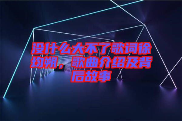 沒什么大不了歌詞徐均朔，歌曲介紹及背后故事