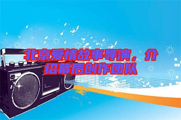 北京愛(ài)情故事導(dǎo)演，介紹幕后創(chuàng)作團(tuán)隊(duì)