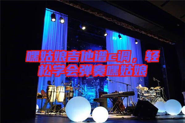 嘿姑娘吉他譜c調(diào)，輕松學(xué)會(huì)彈奏嘿姑娘