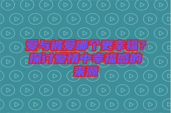 愛與被愛哪個更幸福？探討愛情中幸福感的來源