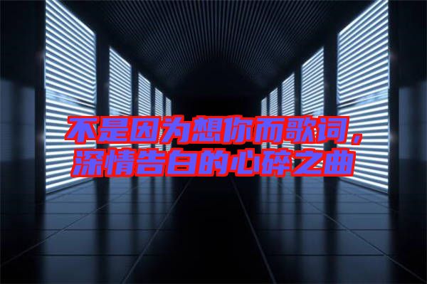 不是因為想你而歌詞，深情告白的心碎之曲