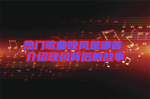 熱門歌曲晚風是哪首，介紹晚風背后的故事