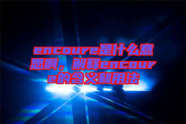 encoure是什么意思啊，解釋encoure的含義和用法