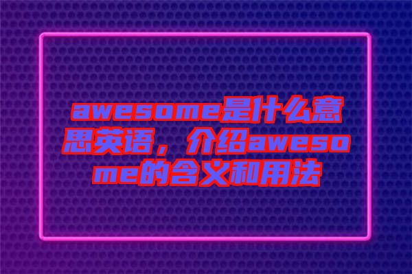 awesome是什么意思英語(yǔ)，介紹awesome的含義和用法