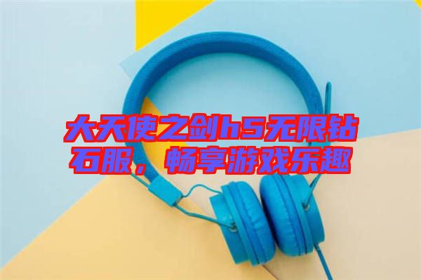 大天使之劍h5無限鉆石服，暢享游戲樂趣