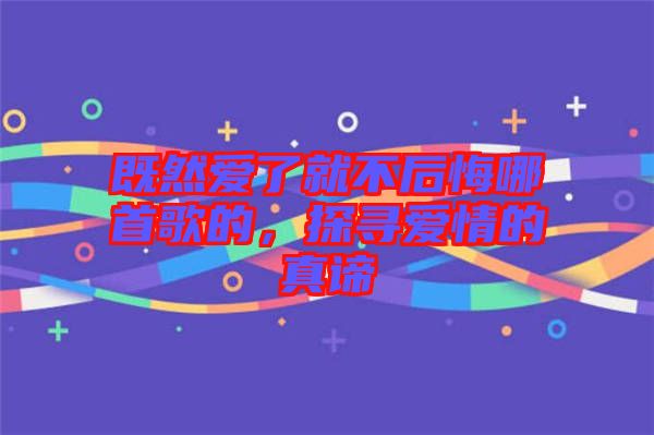 既然愛了就不后悔哪首歌的，探尋愛情的真諦