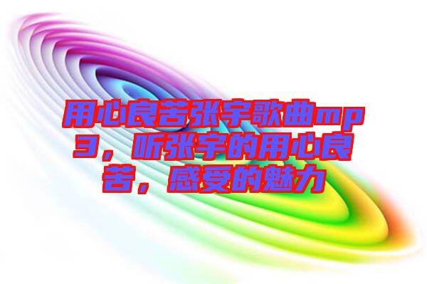 用心良苦張宇歌曲mp3，聽張宇的用心良苦，感受的魅力
