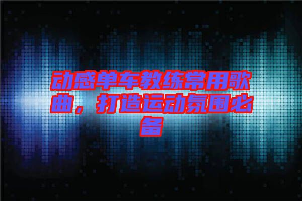 動(dòng)感單車教練常用歌曲，打造運(yùn)動(dòng)氛圍必備