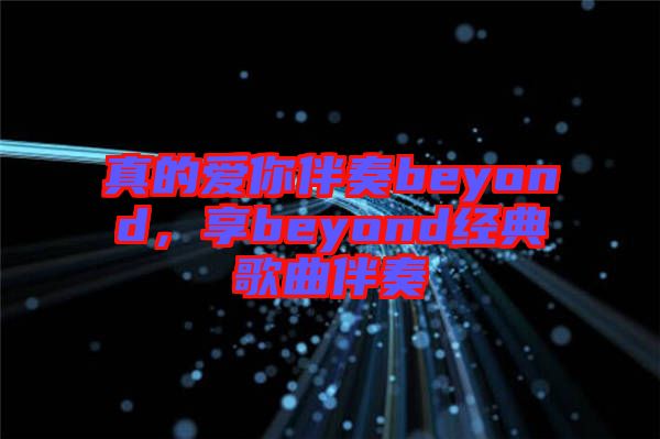 真的愛(ài)你伴奏beyond，享beyond經(jīng)典歌曲伴奏