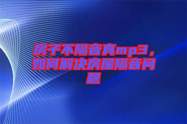 房子不隔音真mp3，如何解決房屋隔音問題