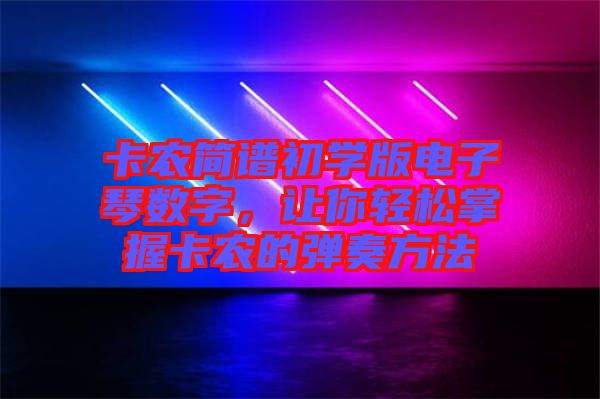 卡農(nóng)簡譜初學(xué)版電子琴數(shù)字，讓你輕松掌握卡農(nóng)的彈奏方法