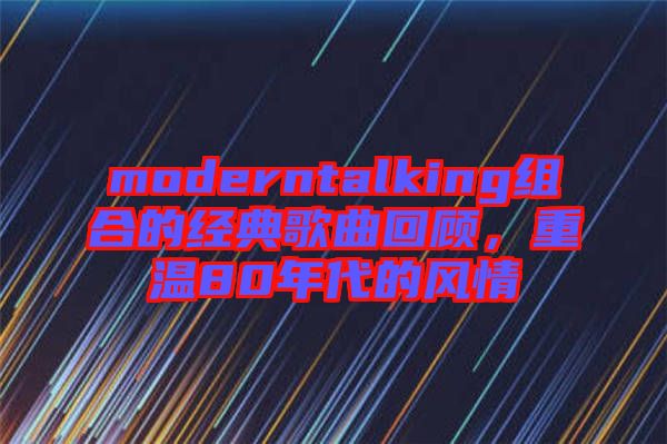 moderntalking組合的經(jīng)典歌曲回顧，重溫80年代的風(fēng)情