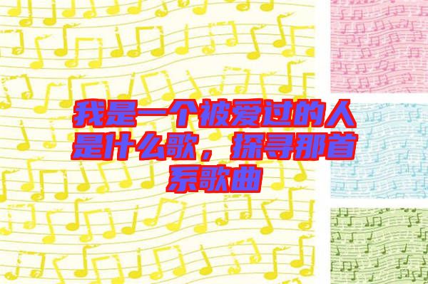 我是一個(gè)被愛過的人是什么歌，探尋那首系歌曲