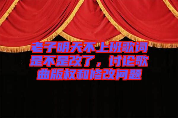 老子明天不上班歌詞是不是改了，討論歌曲版權(quán)和修改問(wèn)題